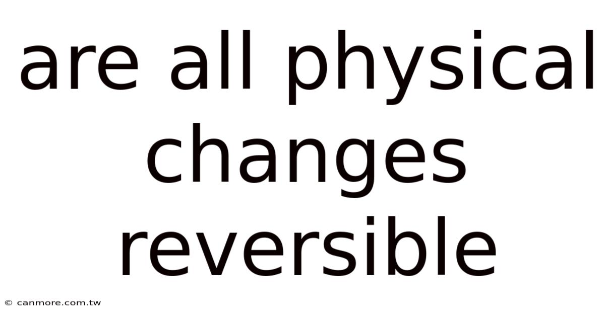 Are All Physical Changes Reversible