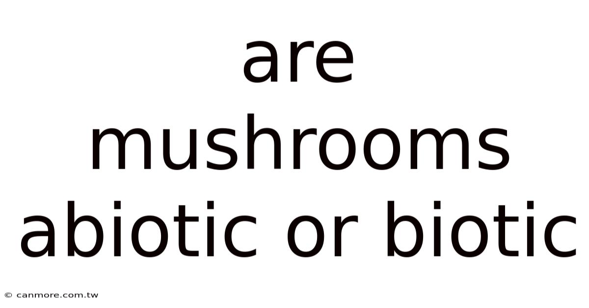 Are Mushrooms Abiotic Or Biotic