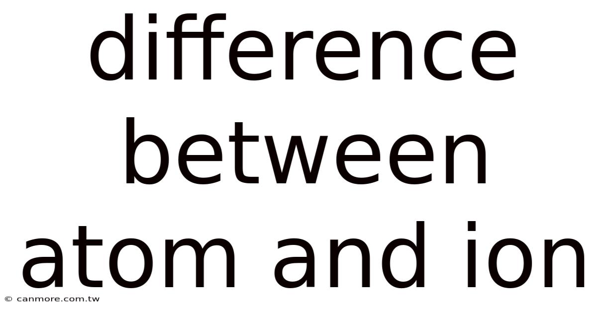 Difference Between Atom And Ion