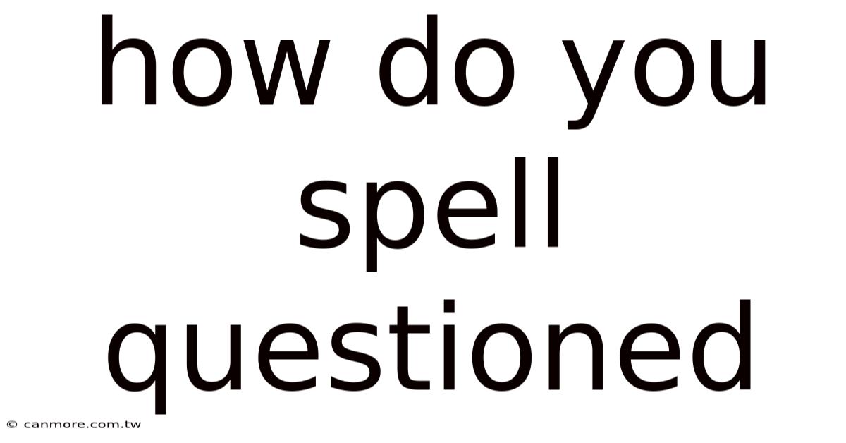 How Do You Spell Questioned