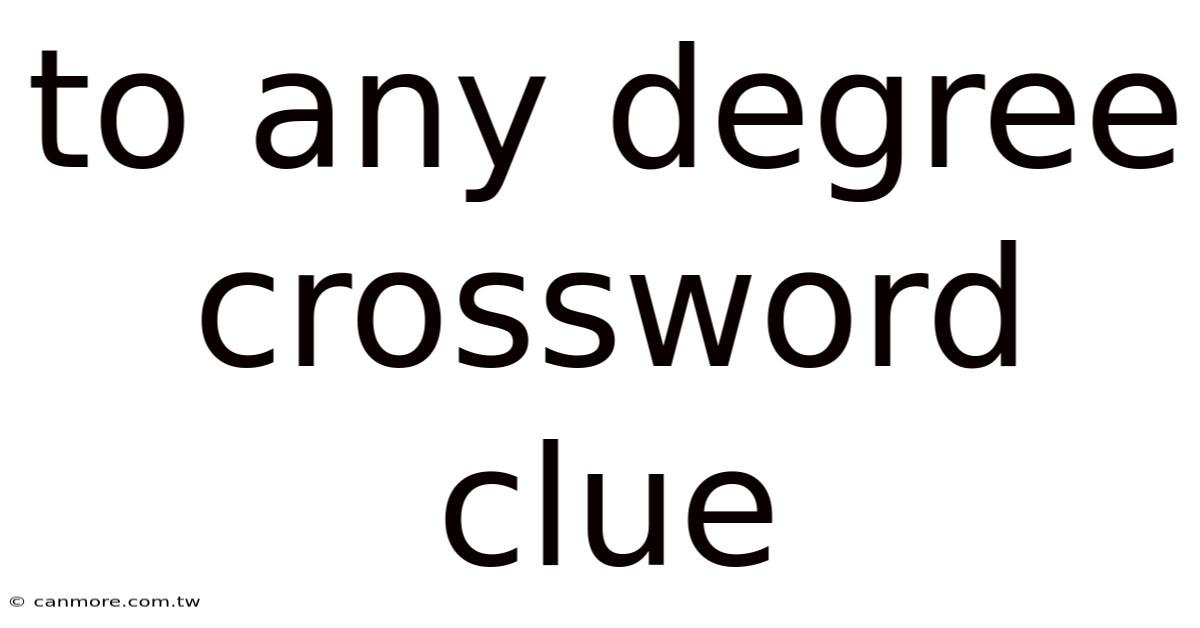 To Any Degree Crossword Clue
