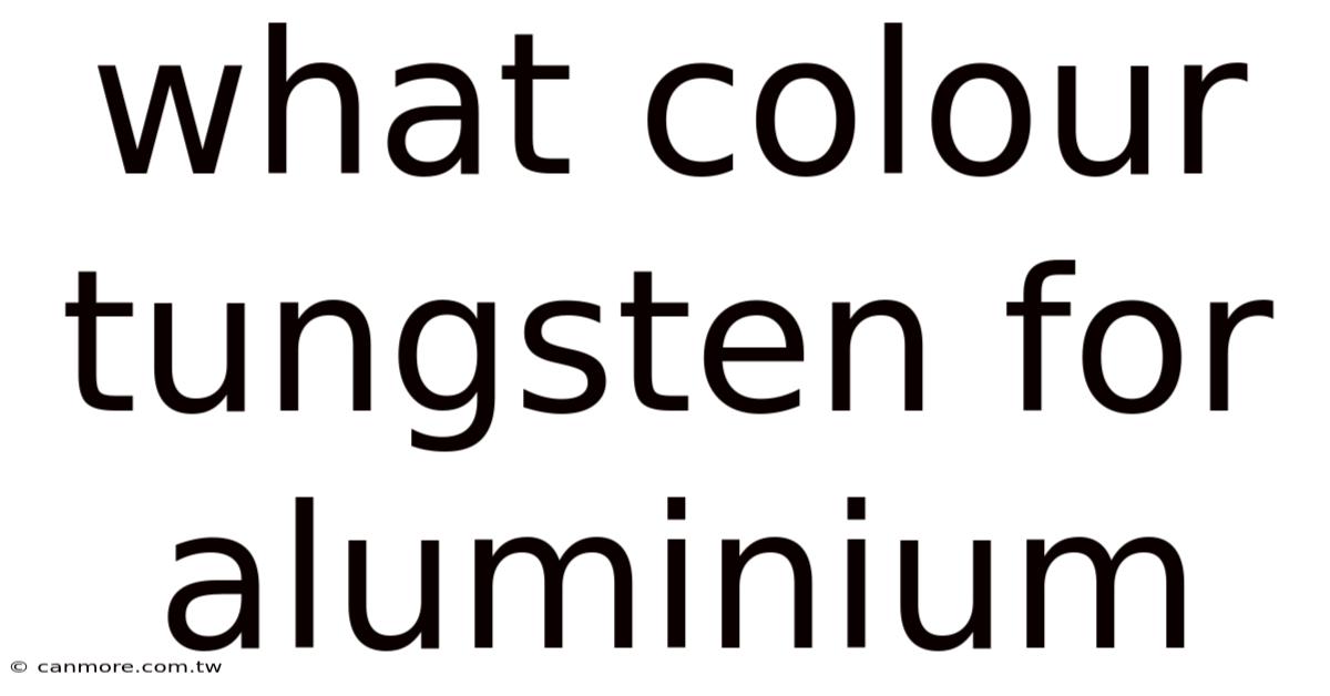 What Colour Tungsten For Aluminium