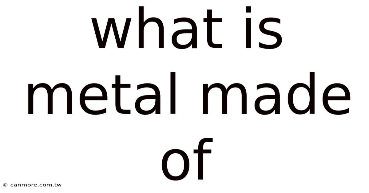 What Is Metal Made Of
